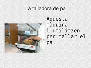 La mescladora de farina Aquesta màquina serveix per mesclar la farina que s'utilitza per fer el pa. 