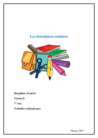 Les fournitures scolaires
Disciplina: Francês
Turma D
7º Ano
Trabalho realizado por:
Março/ 2017
 