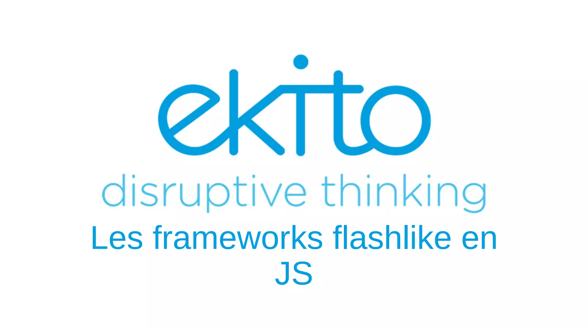 Les frameworks flashlike en
JS
 