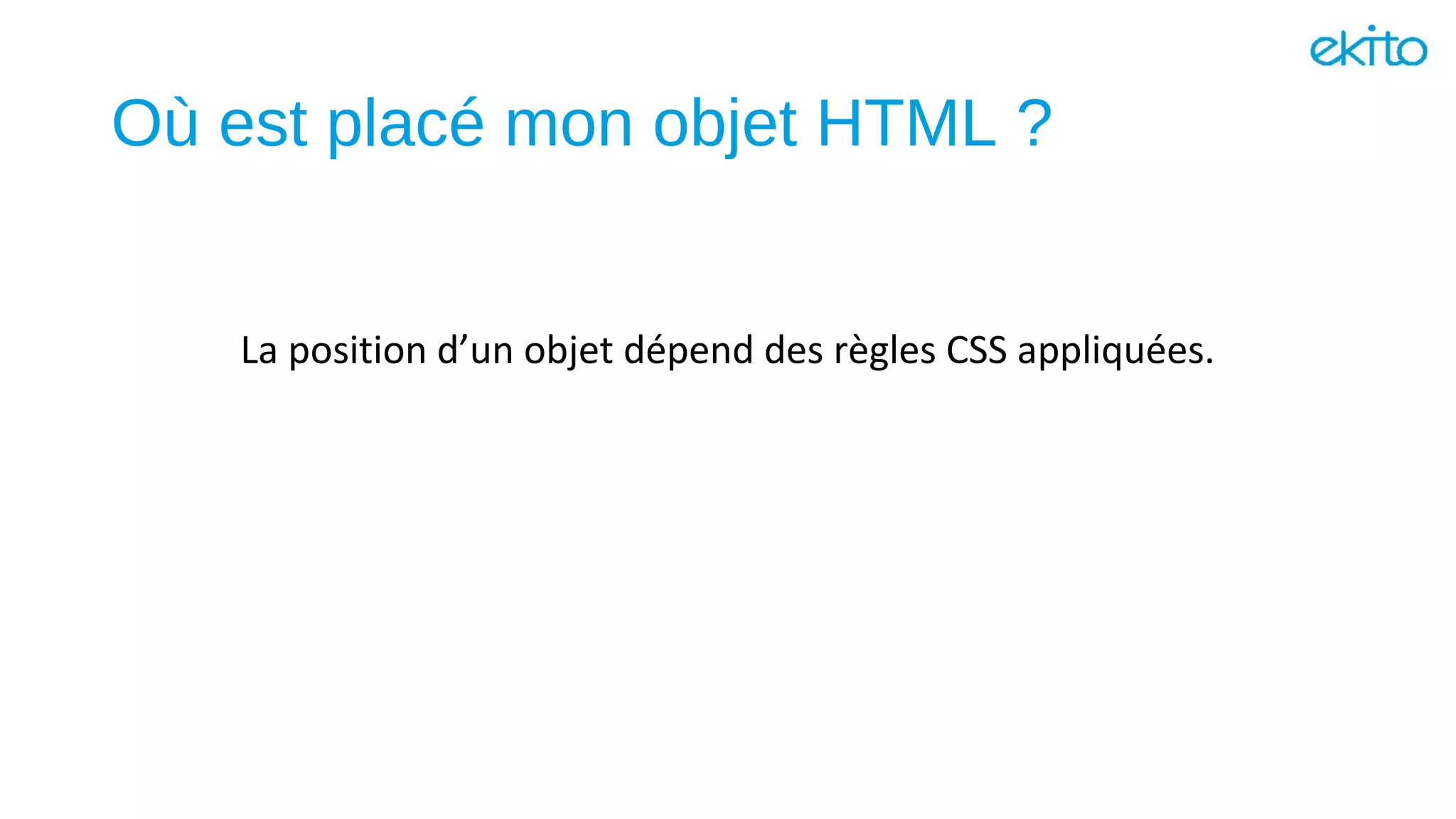 Où est placé mon objet HTML ?
La position d’un objet dépend des règles CSS appliquées.
 
