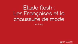 Etude flash :
Les Françaises et la
chaussure de mode
Avril 2013
 