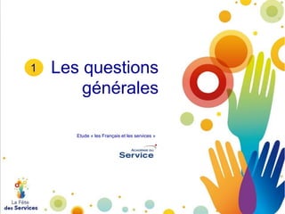 1

Les questions
générales
Etude « les Français et les services »

 