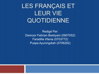 Les Français et leur vie quotidienne Redigé Par: Dwinoor Febrian Bestiyani (0907052) Faradilla Irfania (0703772) Puspa Ayuningdiah (0706292) 