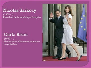 Nicolas Sarkozy
(1955 - )
Président de la république française

Carla Bruni
(1967 - )
Mannequine, Chanteuse et femme
du président

 