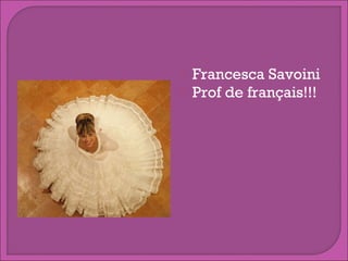 


Francesca Savoini
Prof de français!!!

 