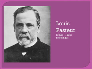 Louis
Pasteur
(1822 – 1895)
Scientifique

 