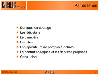 Plan de l'étude Données de cadrage Les décisions Le cimetière Les rites Les opérateurs de pompes funèbres Le contrat obsèques et les services proposés  Conclusion 