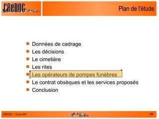 Plan de l'étude Données de cadrage Les décisions Le cimetière Les rites Les opérateurs de pompes funèbres Le contrat obsèques et les services proposés  Conclusion 