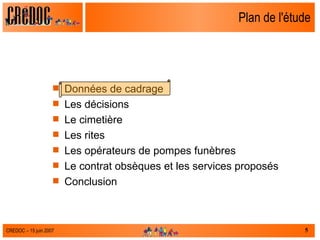 Plan de l'étude Données de cadrage Les décisions Le cimetière Les rites Les opérateurs de pompes funèbres Le contrat obsèques et les services proposés  Conclusion 
