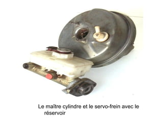Le maître cylindre et le servo-frein avec le
réservoir
 
