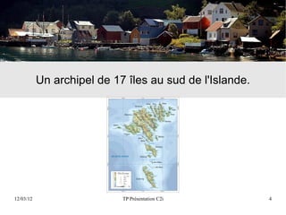 Un archipel de 17 îles au sud de l'Islande.




12/03/12                    TP Présentation C2i          4
 