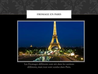 Les Fromages différents sont nés dans les sections
différents, mais tout sont vendus dans Paris.
FROMAGE EN PARIS
 