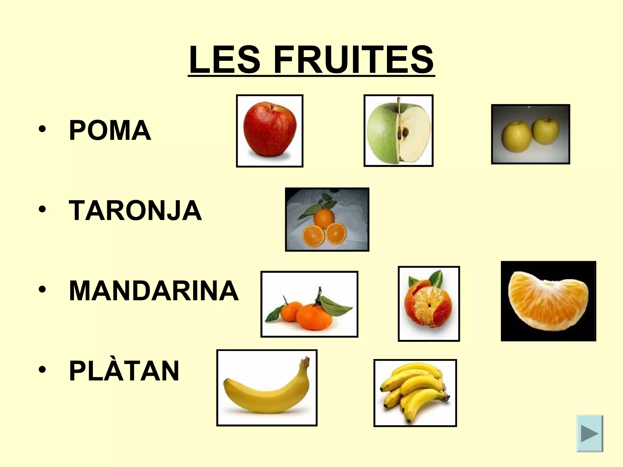 LES FRUITES
• POMA

• TARONJA

• MANDARINA

• PLÀTAN
 