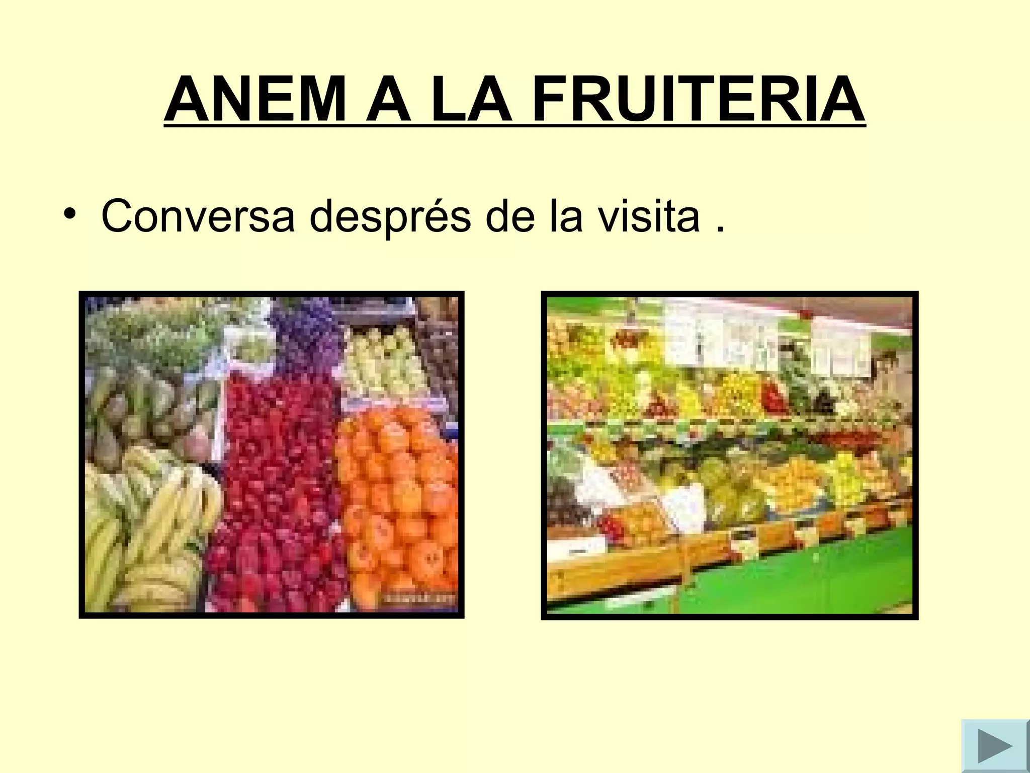 ANEM A LA FRUITERIA
• Conversa després de la visita .
 