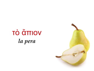 la pera
τ πιονὸ ἄ
 