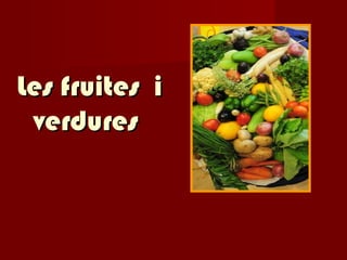 Les fruites i
verdures

 