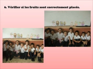 6. Vérifier si les fruits sont correctement placés.
 