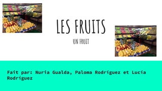 LES FRUITS
UN FRUIT
Fait par: Nuria Gualda, Paloma Rodríguez et Lucía
Rodríguez
 