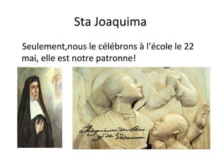 Sta Joaquima
Seulement,nous le célébrons à l’école le 22
mai, elle est notre patronne!
 
