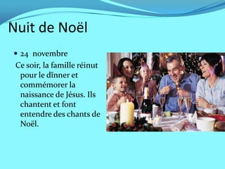 Nuit de Noël
 24 novembre
 Ce soir, la famille réinut
  pour le dînner et
  commémorer la
  naissance de Jésus. Ils
  chantent et font
  entendre des chants de
  Noël.
 