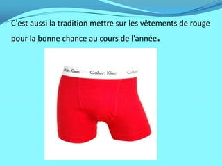 C'est aussi la tradition mettre sur les vêtements de rouge
pour la bonne chance au cours de l'année   .
 