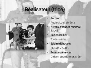 Réalisateur (trice)
• Secteur:
Audiovisuel, cinéma
• Niveau d’études minimal:
Bac+2
• Bac conseillé:
Toutes séries
• Salai...