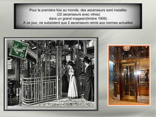 Pour la première fois au monde, des ascenseurs sont installés
(22 ascenseurs avec vitres)
dans un grand magasin(timbre 1909).
A ce jour, ne subsistent que 2 ascenseurs remis aux normes actuelles
 