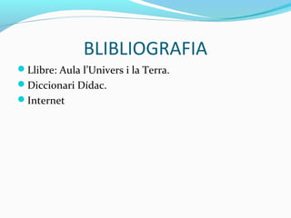 Llibre: Aula l’Univers i la Terra.
Diccionari Dídac.
Internet
BLIBLIOGRAFIA
 
