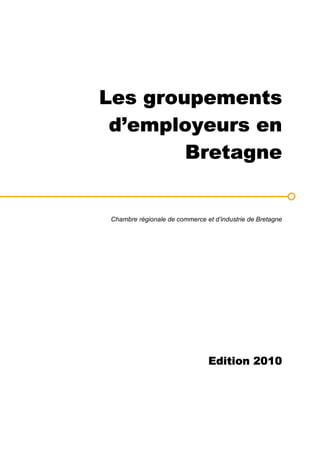Les groupements
 d’employeurs en
        Bretagne


 Chambre régionale de commerce et d’industrie de Bretagne




                                Edition
                                Edition 2010
 