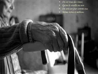 •
•
•
•

On est tous des vieux
Qu'on le veuille ou non
On sera un jour comme eux
Même riches à millions

 