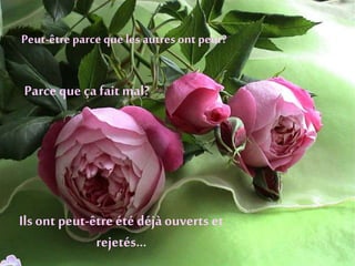 Peut-être parce que les autres ont peur?
Parceque ça fait mal?
Ils ont peut-être été déjàouverts et
rejetés…
 