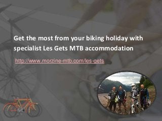 Get the most from your biking holiday with
specialist Les Gets MTB accommodation
http://www.morzine-mtb.com/les-gets
 