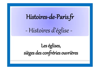 HistoiresHistoires--dede--Paris.frParis.fr
- Histoires d’église -
Les églises,
siègesdes confrériesouvrières
 