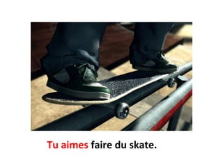 Tu aimes faire du skate.
 