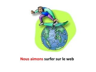 Nous aimons surfer sur le web
 