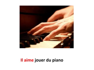 Il aime jouer du piano
 