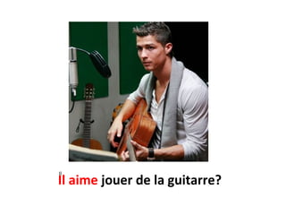 Il aime jouer de la guitarre?
Il
 