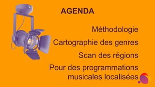 AGENDA
Méthodologie
Cartographie des genres
Scan des régions
Pour des programmations
musicales localisées
 