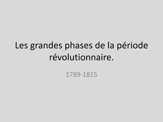 Les grandes phases de la période révolutionnaire. 1789-1815 