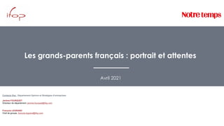 Les grands-parents français : portrait et attentes
Avril 2021
Contacts Ifop : Département Opinion et Stratégies d’entreprises
Jérôme FOURQUET
Directeur de département, jerome.fourquet@ifop.com
François LEGRAND
Chef de groupe, francois.legrand@ifop.com
 