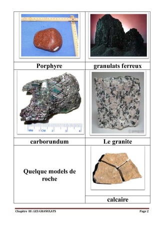 Chapitre III : LES GRANULATS Page 2
Porphyre granulats ferreux
carborundum Le granite
Quelque models de
roche
calcaire
 