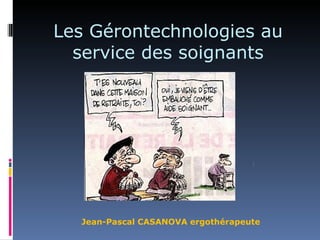 Les Gérontechnologies au
  service des soignants




  Jean-Pascal CASANOVA ergothérapeute
 