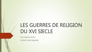 LES GUERRES DE RELIGION
DU XVI SIECLE
Jhon Edinson Arcila
Cristian Camilo Agudelo
 