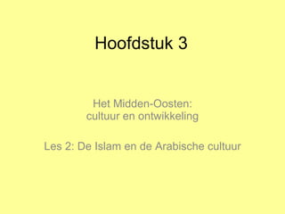 Hoofdstuk 3 Het Midden-Oosten: cultuur en ontwikkeling Les 2: De Islam en de Arabische cultuur 