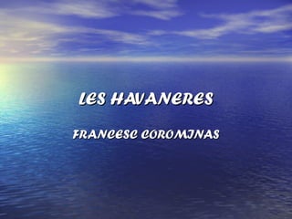 LES HAVANERESLES HAVANERES
FRANCESC COROMINASFRANCESC COROMINAS
 