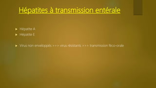 Hépatites à transmission entérale
 Hépatite A
 Hépatite E
 Virus non enveloppés >>> virus résistants >>> transmission féco-orale
 