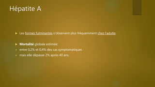 Hépatite A
 Les formes fulminantes s’observent plus fréquemment chez l’adulte.
 Mortalité globale estimée:
 entre 0,2% et 0,4% des cas symptomatiques
 mais elle dépasse 2% après 40 ans.
 