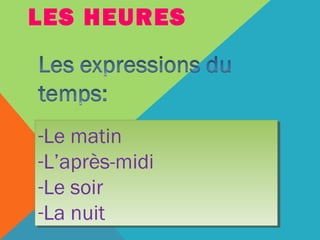 LES HEURES 
-Le matin 
-L’après-midi 
-Le soir 
-La nuit 
 