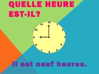 QUELLE HEURE 
EST-IL? 
Il est neuf heures. 
 