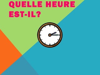 QUELLE HEURE 
EST-IL? 
 